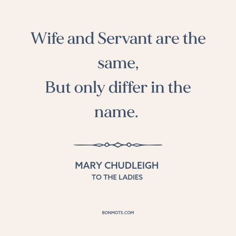 A quote by Mary Chudleigh about oppression of women: “Wife and Servant are the same, But only differ in the name.”