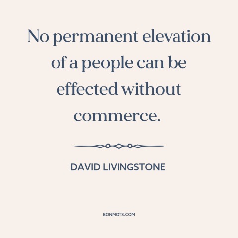 A quote by David Livingstone about trade and commerce: “No permanent elevation of a people can be effected without…”