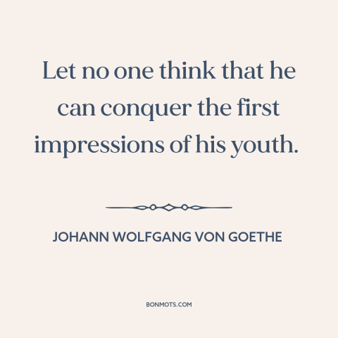 A quote by Johann Wolfgang von Goethe about effects of childhood: “Let no one think that he can conquer the first…”