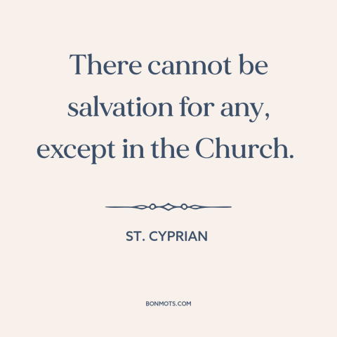 A quote by St. Cyprian about catholic church: “There cannot be salvation for any, except in the Church.”