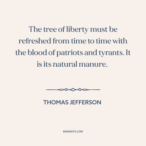 A quote by Thomas Jefferson about freedom: “The tree of liberty must be refreshed from time to time with the blood…”