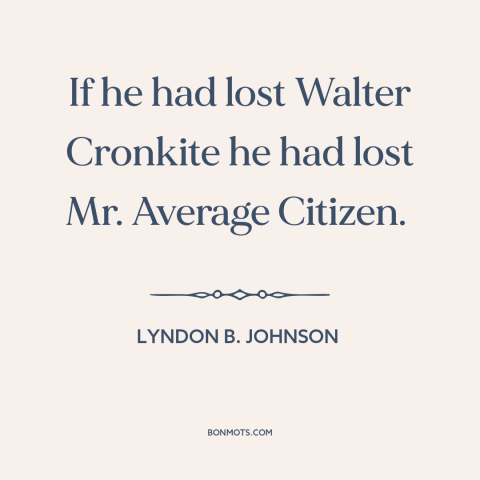 A quote by Lyndon B. Johnson about vietnam war: “If he had lost Walter Cronkite he had lost Mr. Average Citizen.”