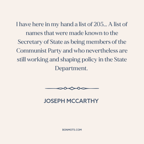 A quote by Joseph McCarthy about red scare: “I have here in my hand a list of 205... A list of names that were made…”