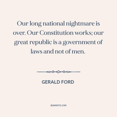 A quote by Gerald Ford about watergate: “Our long national nightmare is over. Our Constitution works; our great republic is…”