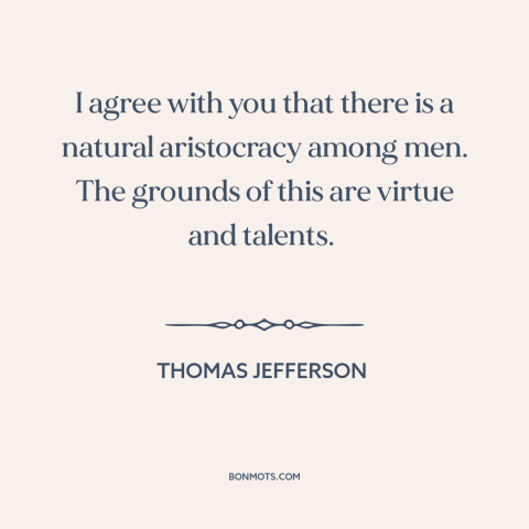 A quote by Thomas Jefferson about natural inequality: “I agree with you that there is a natural aristocracy among men.”