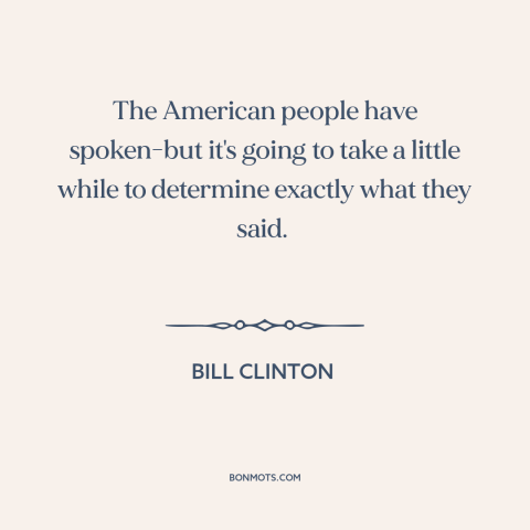 A quote by Bill Clinton about elections: “The American people have spoken-but it's going to take a little while to…”