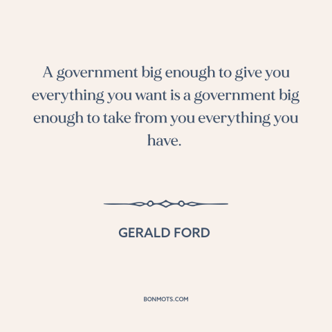 A quote by Gerald Ford about limited government: “A government big enough to give you everything you want is a government…”