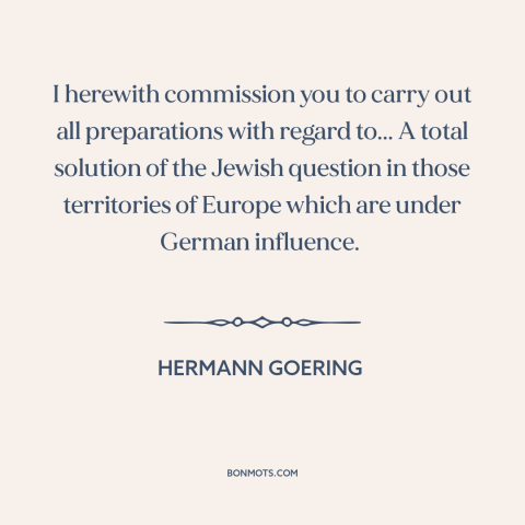 A quote by Hermann Goring about the holocaust: “I herewith commission you to carry out all preparations with regard to...”