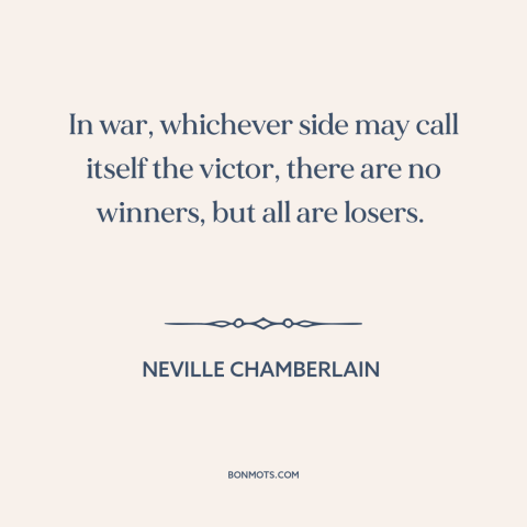 A quote by Neville Chamberlain about victory in war: “In war, whichever side may call itself the victor, there are no…”