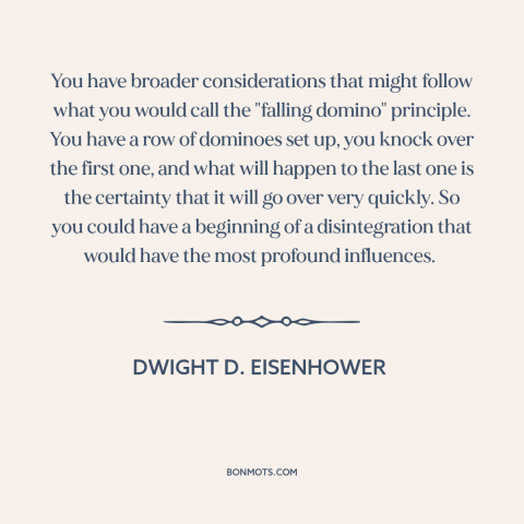 A quote by Dwight D. Eisenhower about domino theory: “You have broader considerations that might follow what you…”