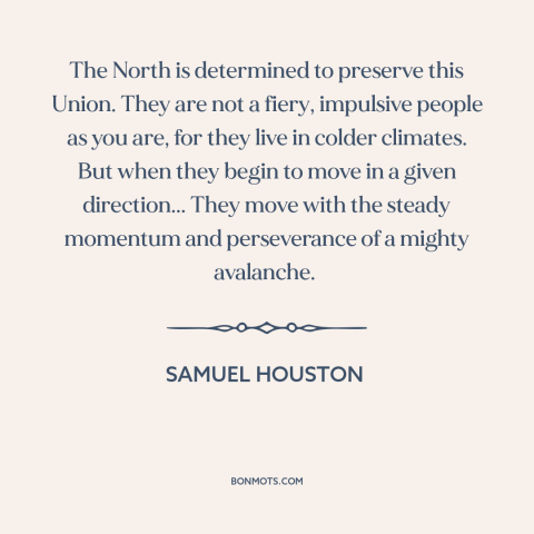 A quote by Samuel Houston about the American Civil War: “The North is determined to preserve this Union. They are not…”