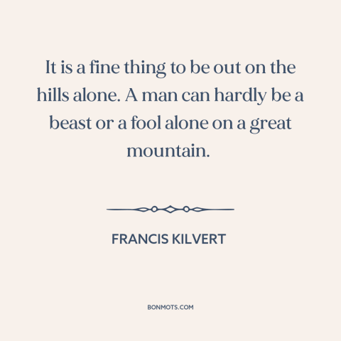 A quote by Francis Kilvert about spending time in nature: “It is a fine thing to be out on the hills alone. A man…”