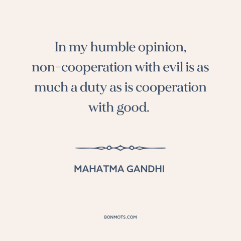 A quote by Mahatma Gandhi about civil disobedience: “In my humble opinion, non-cooperation with evil is as much a duty as…”