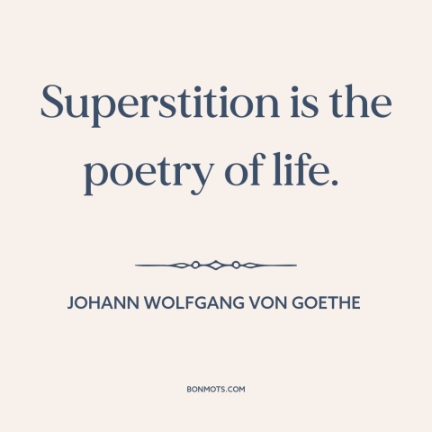 A quote by Johann Wolfgang von Goethe about superstition: “Superstition is the poetry of life.”