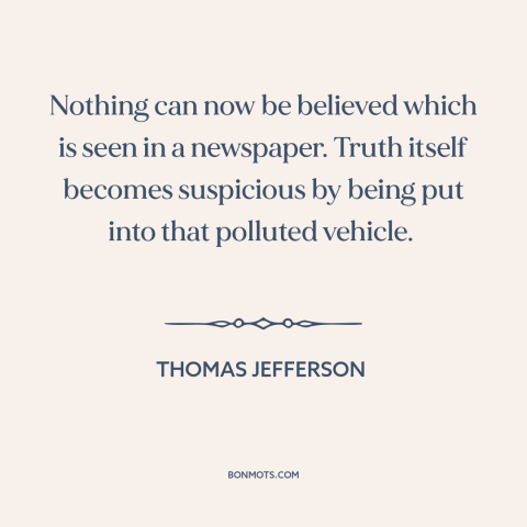 A quote by Thomas Jefferson about newspapers: “Nothing can now be believed which is seen in a newspaper. Truth itself…”