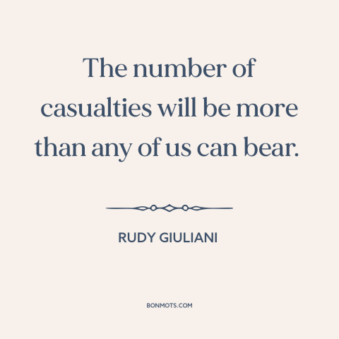 A quote by Rudy Giuliani about 9-11: “The number of casualties will be more than any of us can bear.”