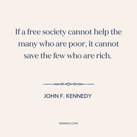 A quote by John F. Kennedy about rich vs. poor: “If a free society cannot help the many who are poor, it cannot save…”
