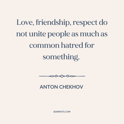 A quote by Anton Chekhov about love and hate: “Love, friendship, respect do not unite people as much as common…”