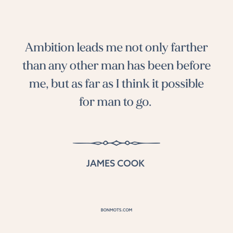 A quote by James Cook about adventure: “Ambition leads me not only farther than any other man has been before me…”