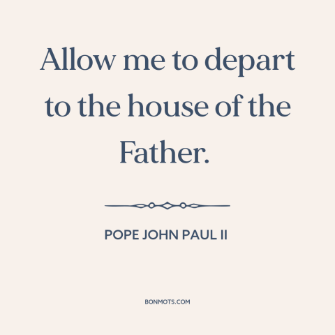 A quote by Pope John Paul II about heaven: “Allow me to depart to the house of the Father.”