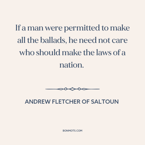 A quote by Andrew Fletcher of Saltoun about politics is downstream of culture: “If a man were permitted to make all the…”