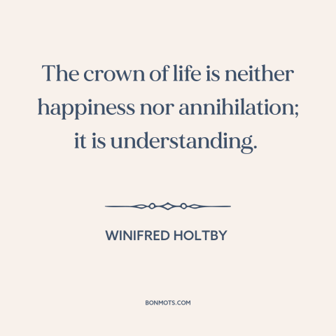 A quote by Winifried Holtby about meaning of life: “The crown of life is neither happiness nor annihilation; it…”