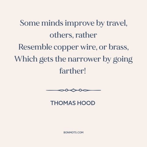 A quote by Thomas Hood about learning from travel: “Some minds improve by travel, others, rather Resemble copper wire…”