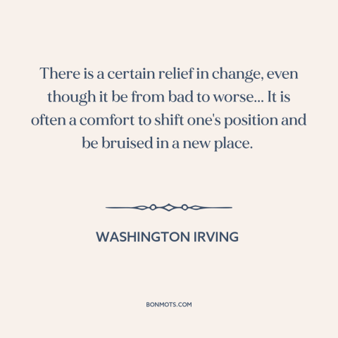 A quote by Washington Irving about change: “There is a certain relief in change, even though it be from bad to…”