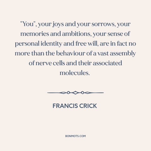 A quote by Francis Crick about free will: “"You", your joys and your sorrows, your memories and ambitions, your sense…”