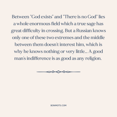 A quote by Anton Chekhov about existence of god: “Between "God exists" and "There is no God" lies a whole enormous field…”