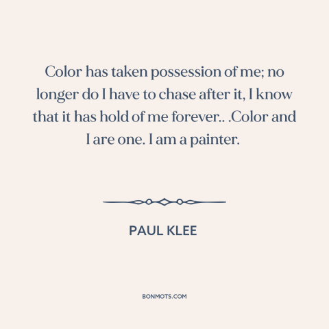 A quote by Paul Klee about color: “Color has taken possession of me; no longer do I have to chase after it, I know that…”