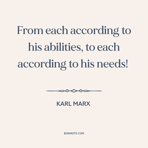 A quote by Karl Marx about redistribution of wealth: “From each according to his abilities, to each according to his needs!”