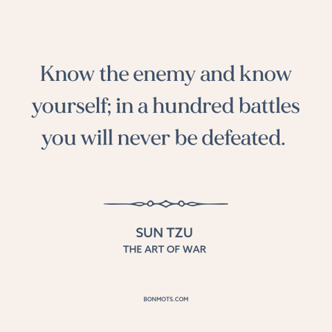 A quote by Sun Tzu about self-knowledge: “Know the enemy and know yourself; in a hundred battles you will never be…”