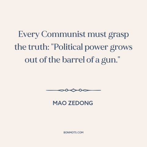 A quote by Mao Zedong about power: “Every Communist must grasp the truth: "Political power grows out of the barrel of…”