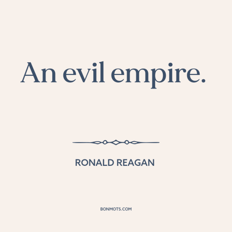 A quote by Ronald Reagan about soviet union: “An evil empire.”