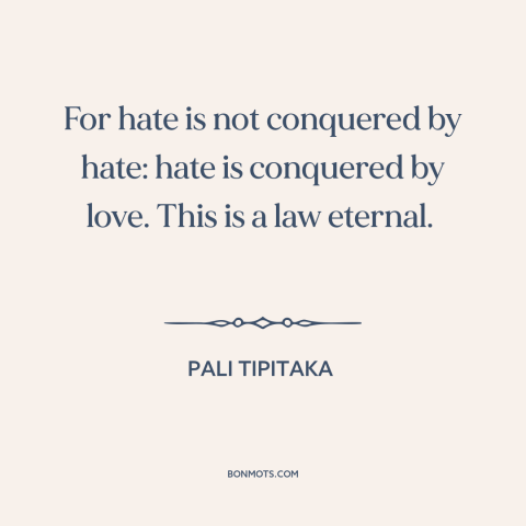 A quote from Pali Tipitaka about love and hate: “For hate is not conquered by hate: hate is conquered by love. This is…”