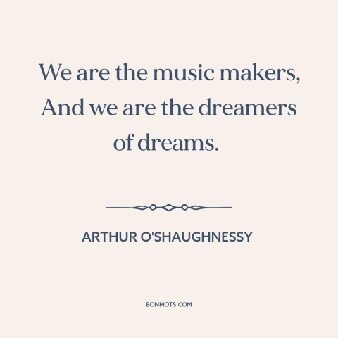 A quote by Arthur O'Shaughnessy about dreamers: “We are the music makers, And we are the dreamers of dreams.”