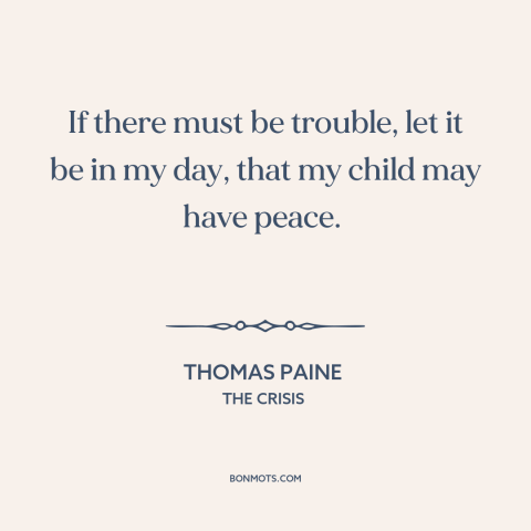 A quote by Thomas Paine about the American revolution: “If there must be trouble, let it be in my day, that my child…”
