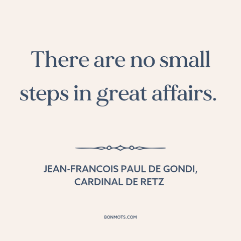 A quote by Jean François Paul de Gondi about going for it: “There are no small steps in great affairs.”