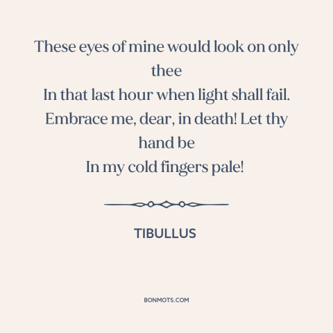 A quote by Tibullus about lifelong love: “These eyes of mine would look on only thee In that last hour when…”