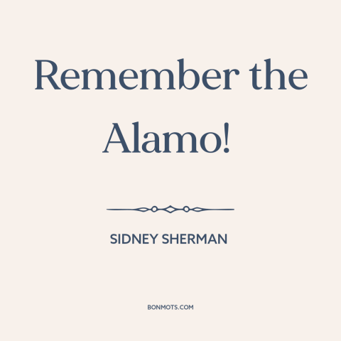 A quote by Sidney Sherman about texas: “Remember the Alamo!”