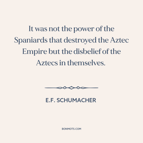 A quote by E.F. Schumacher about societal collapse: “It was not the power of the Spaniards that destroyed the Aztec Empire…”