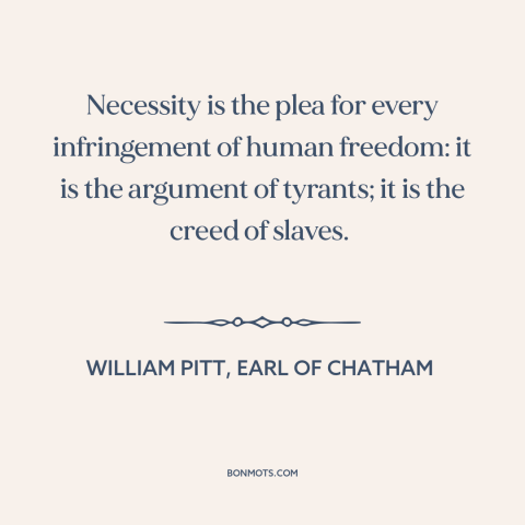 A quote by William Pitt, Earl of Chatham about threats to freedom: “Necessity is the plea for every infringement of human…”