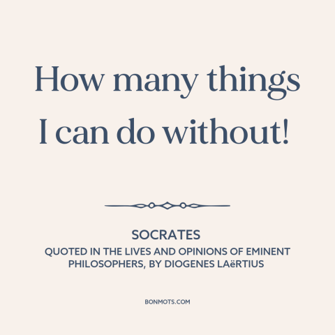 A quote by Socrates about simple living: “How many things I can do without!”