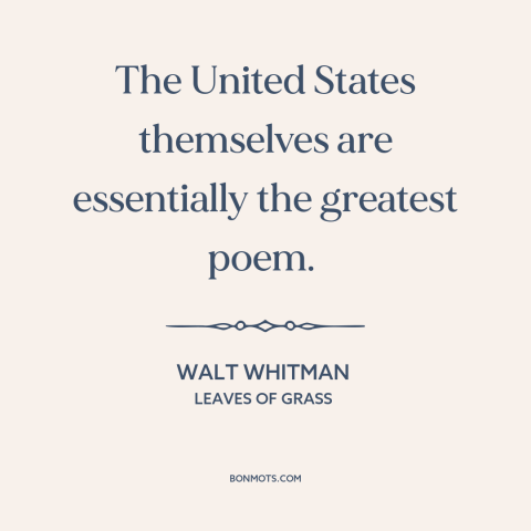 A quote by Walt Whitman about America: “The United States themselves are essentially the greatest poem.”