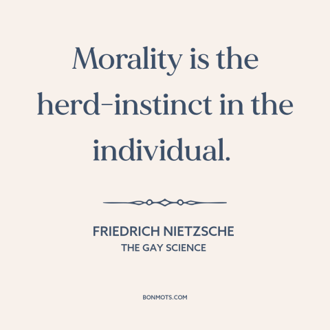 A quote by Friedrich Nietzsche about moral theory: “Morality is the herd-instinct in the individual.”