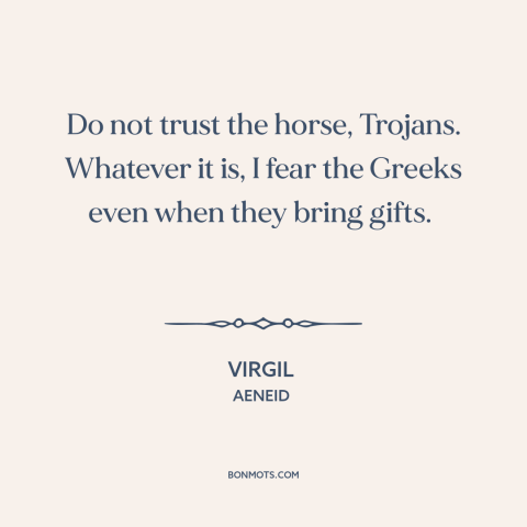 A quote by Virgil about trojan horse: “Do not trust the horse, Trojans. Whatever it is, I fear the Greeks even…”