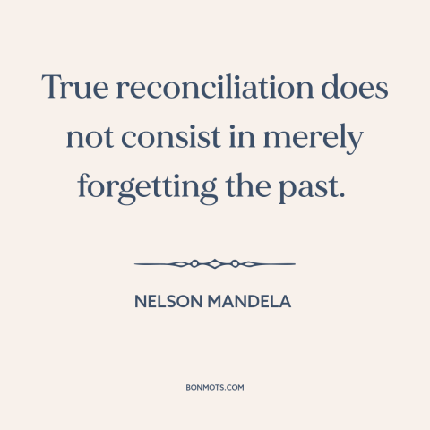 A quote by Nelson Mandela about political reconciliation: “True reconciliation does not consist in merely forgetting the…”