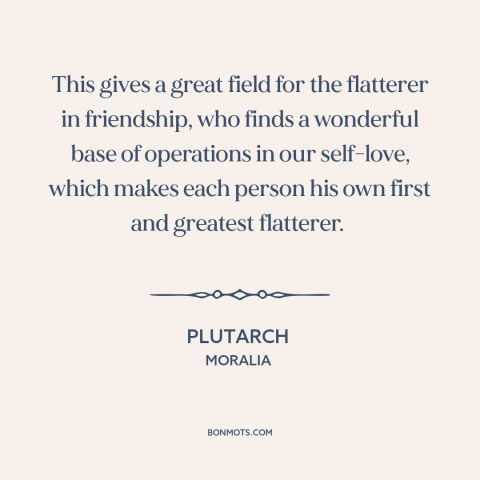 A quote by Plutarch about flattery: “This gives a great field for the flatterer in friendship, who finds a wonderful…”