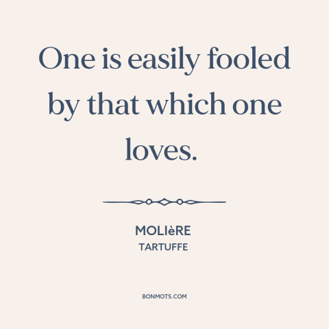 A quote by Moliere about delusion: “One is easily fooled by that which one loves.”